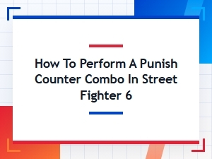 How to Perform a Street Fighter 6 Punish Counter